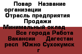 Повар › Название организации ­ Burger King › Отрасль предприятия ­ Продажи › Минимальный оклад ­ 25 000 - Все города Работа » Вакансии   . Дагестан респ.,Южно-Сухокумск г.